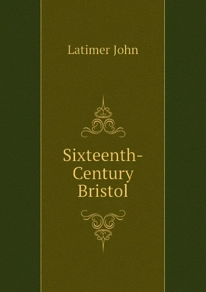 Обложка книги Sixteenth-Century Bristol, Latimer John