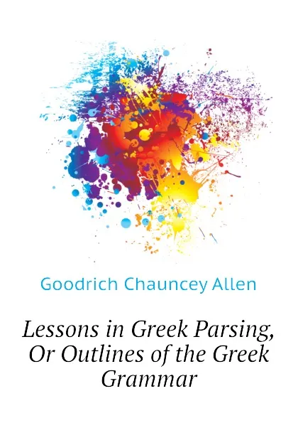 Обложка книги Lessons in Greek Parsing, Or Outlines of the Greek Grammar, Goodrich Chauncey Allen