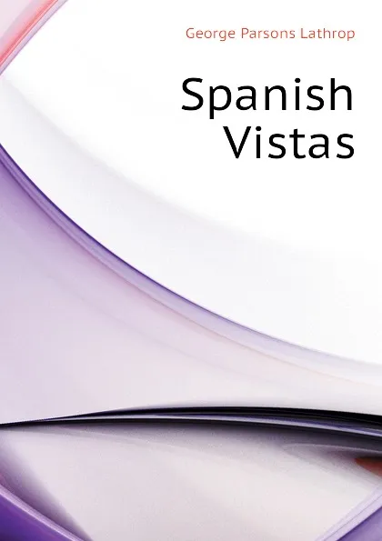 Обложка книги Spanish Vistas, Lathrop George Parsons