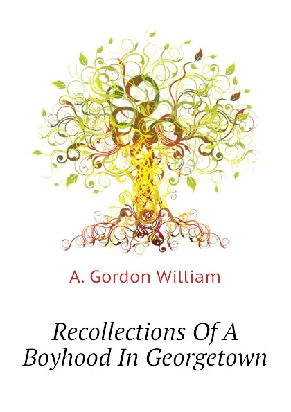 Обложка книги Recollections Of A Boyhood In Georgetown, A. Gordon William