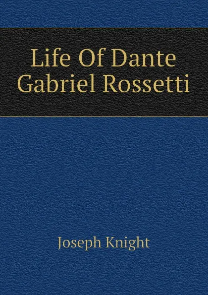 Обложка книги Life Of Dante Gabriel Rossetti, Joseph Knight