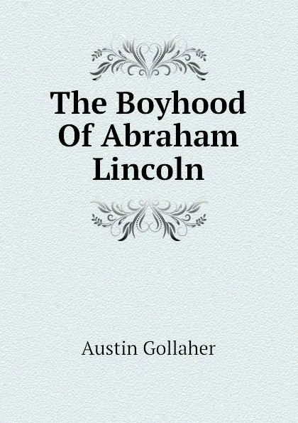 Обложка книги The Boyhood Of Abraham Lincoln, Austin Gollaher