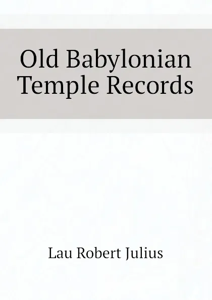 Обложка книги Old Babylonian Temple Records, Lau Robert Julius