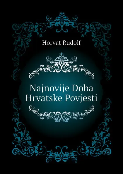 Обложка книги Najnovije Doba Hrvatske Povjesti, Horvat Rudolf