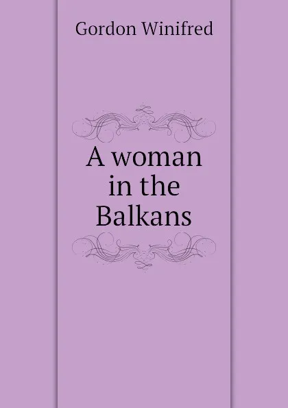 Обложка книги A woman in the Balkans, Gordon Winifred