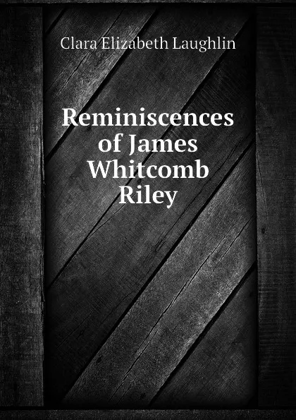 Обложка книги Reminiscences of James Whitcomb Riley, Laughlin Clara Elizabeth