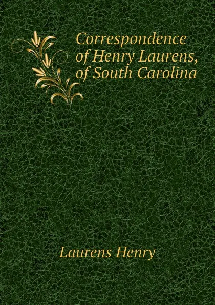 Обложка книги Correspondence of Henry Laurens, of South Carolina, Laurens Henry