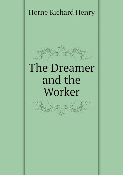 Обложка книги The Dreamer and the Worker, Horne Richard Henry