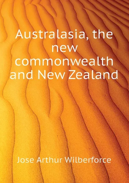 Обложка книги Australasia, the new commonwealth and New Zealand, Jose Arthur Wilberforce