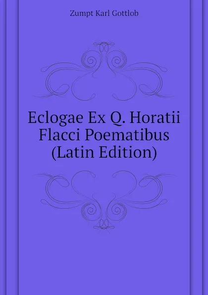 Обложка книги Eclogae Ex Q. Horatii Flacci Poematibus (Latin Edition), Zumpt Karl Gottlob