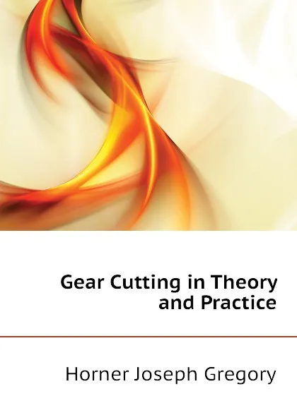 Обложка книги Gear Cutting in Theory and Practice, Horner Joseph Gregory