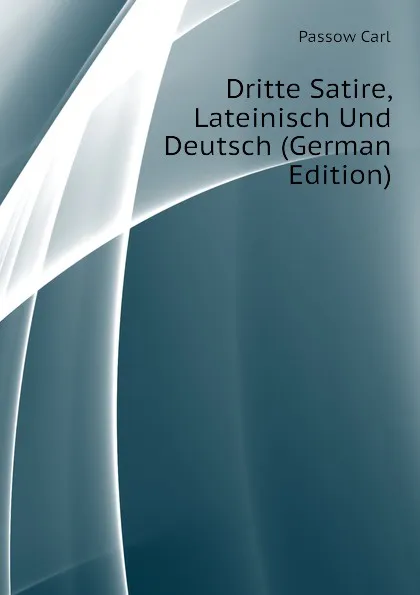 Обложка книги Dritte Satire, Lateinisch Und Deutsch (German Edition), Passow Carl