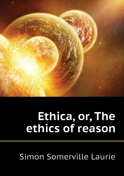 Обложка книги Ethica, or, The ethics of reason, Laurie Simon Somerville