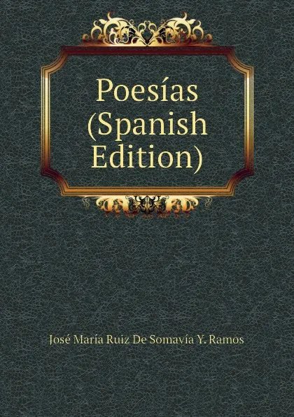 Обложка книги Poesias (Spanish Edition), José María Ruiz De Somavía Y. Ramos