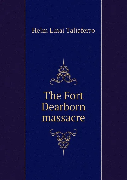 Обложка книги The Fort Dearborn massacre, Helm Linai Taliaferro