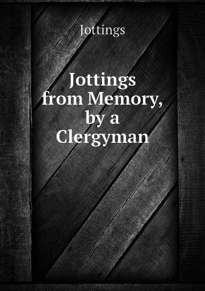 Обложка книги Jottings from Memory, by a Clergyman, Jottings