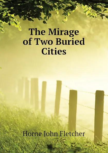 Обложка книги The Mirage of Two Buried Cities, Horne John Fletcher