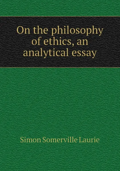 Обложка книги On the philosophy of ethics, an analytical essay, Laurie Simon Somerville