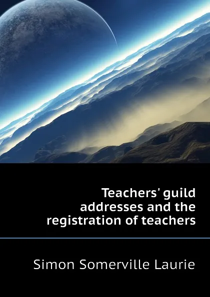 Обложка книги Teachers guild addresses and the registration of teachers, Laurie Simon Somerville