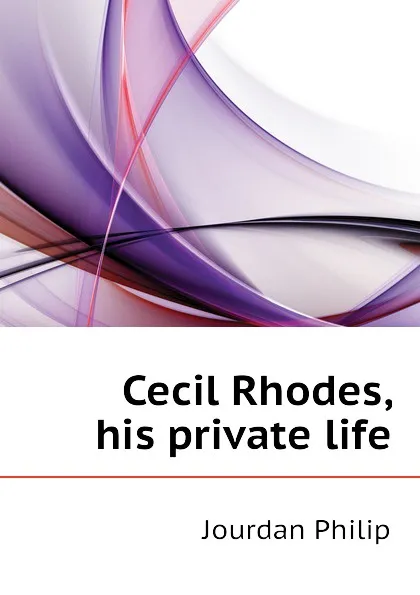 Обложка книги Cecil Rhodes, his private life, Jourdan Philip