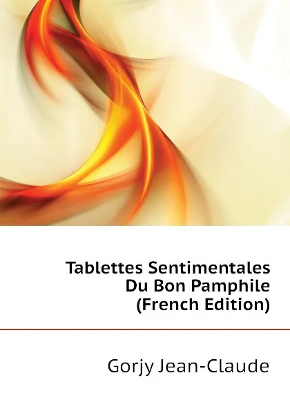 Обложка книги Tablettes Sentimentales Du Bon Pamphile  (French Edition), Gorjy Jean-Claude