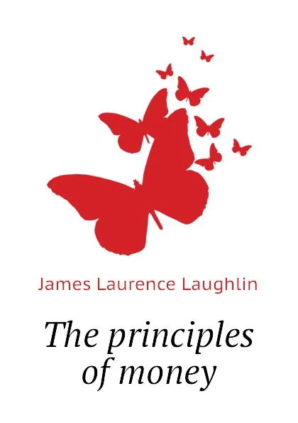 Обложка книги The principles of money, Laughlin J. Laurence