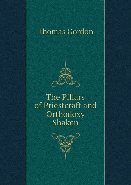 Обложка книги The Pillars of Priestcraft and Orthodoxy Shaken, Thomas Gordon