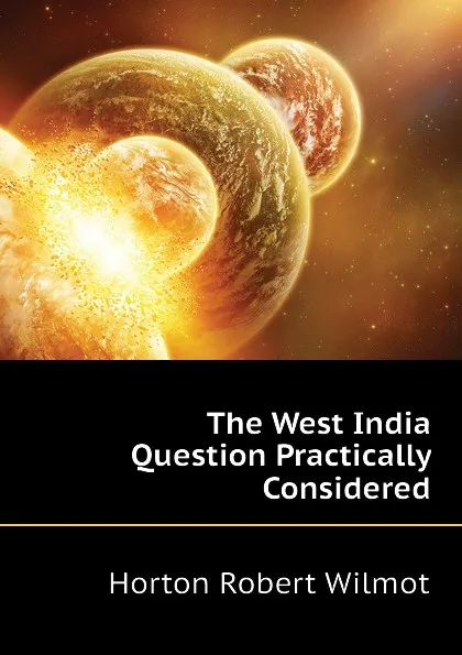 Обложка книги The West India Question Practically Considered, Horton Robert Wilmot