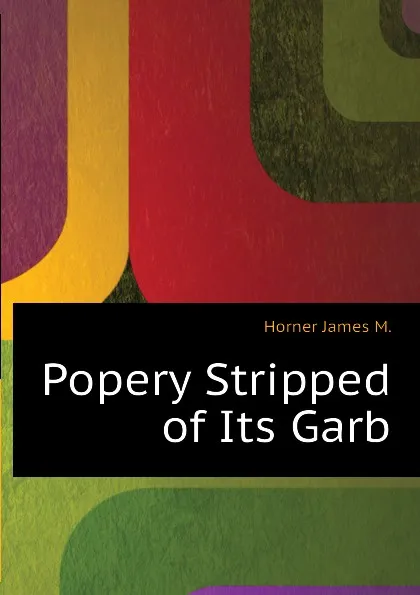 Обложка книги Popery Stripped of Its Garb, Horner James M.