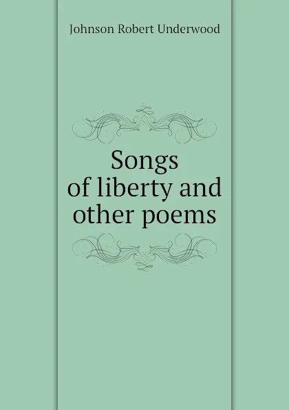 Обложка книги Songs of liberty and other poems, Johnson Robert Underwood