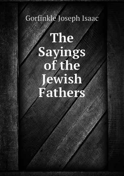 Обложка книги The Sayings of the Jewish Fathers, Gorfinkle Joseph Isaac