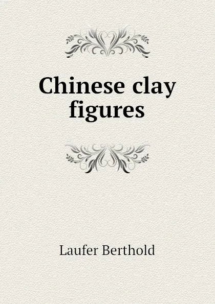 Обложка книги Chinese clay figures, Laufer Berthold