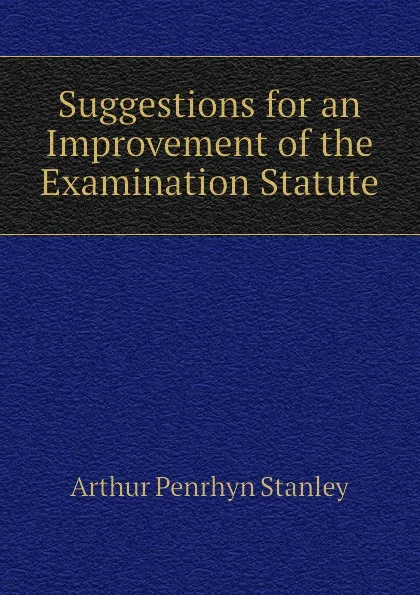 Обложка книги Suggestions for an Improvement of the Examination Statute, Arthur Penrhyn Stanley