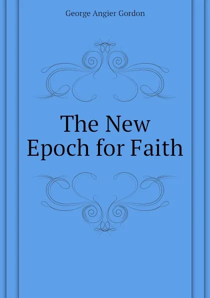 Обложка книги The New Epoch for Faith, George A. Gordon