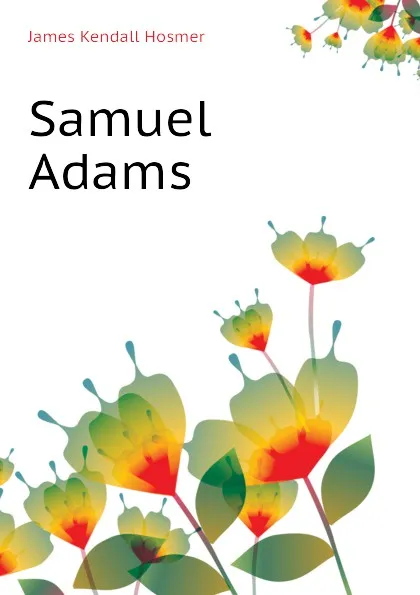 Обложка книги Samuel Adams, Hosmer James Kendall