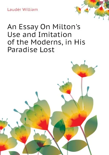 Обложка книги An Essay On Miltons Use and Imitation of the Moderns, in His Paradise Lost, Laudér William
