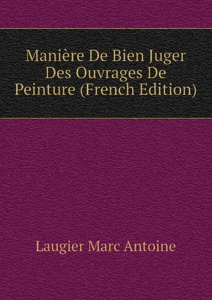 Обложка книги Maniere De Bien Juger Des Ouvrages De Peinture (French Edition), Laugier Marc Antoine