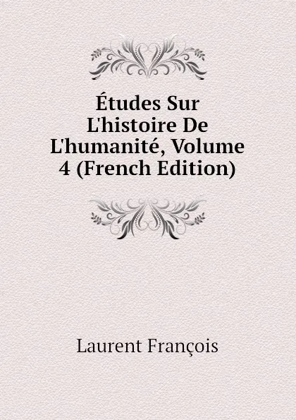 Обложка книги Etudes Sur Lhistoire De Lhumanite, Volume 4 (French Edition), Laurent François