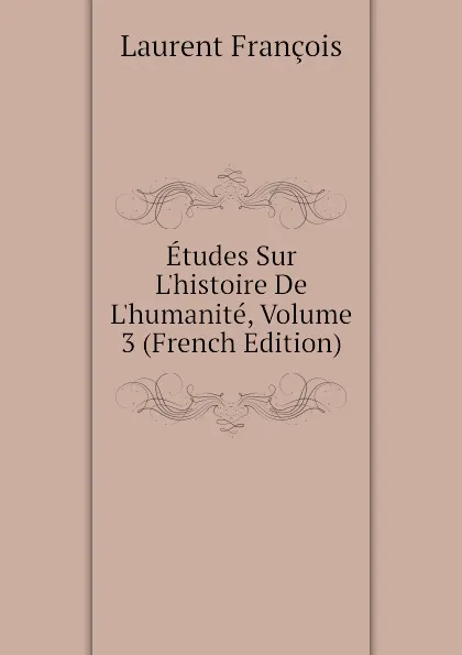 Обложка книги Etudes Sur Lhistoire De Lhumanite, Volume 3 (French Edition), Laurent François