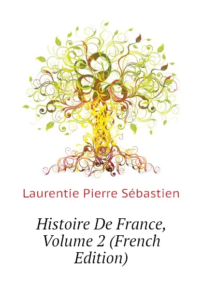 Обложка книги Histoire De France, Volume 2 (French Edition), Laurentie Pierre Sébastien