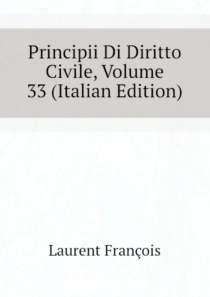 Обложка книги Principii Di Diritto Civile, Volume 33 (Italian Edition), Laurent François