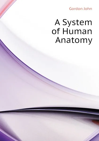 Обложка книги A System of Human Anatomy, Gordon John