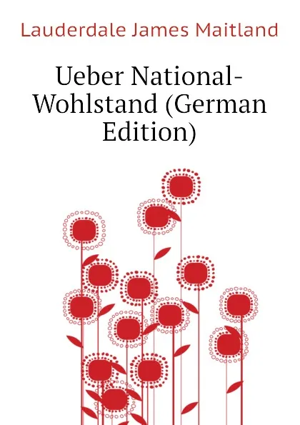 Обложка книги Ueber National-Wohlstand (German Edition), Lauderdale James Maitland