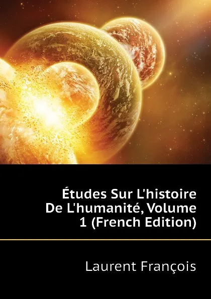 Обложка книги Etudes Sur Lhistoire De Lhumanite, Volume 1 (French Edition), Laurent François