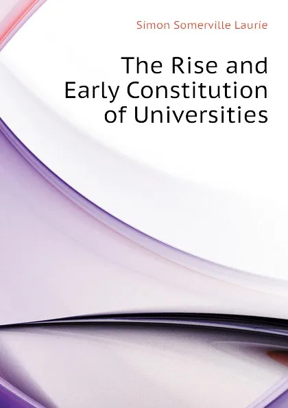 Обложка книги The Rise and Early Constitution of Universities, Laurie Simon Somerville