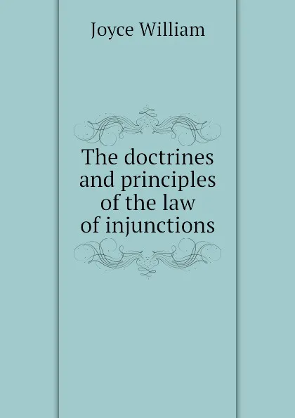 Обложка книги The doctrines and principles of the law of injunctions, Joyce William