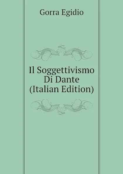 Обложка книги Il Soggettivismo Di Dante (Italian Edition), Gorra Egidio