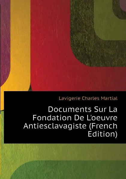 Обложка книги Documents Sur La Fondation De Loeuvre Antiesclavagiste (French Edition), Lavigerie Charles Martial