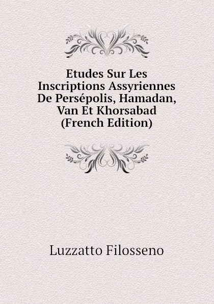 Обложка книги Etudes Sur Les Inscriptions Assyriennes De Persepolis, Hamadan, Van Et Khorsabad (French Edition), Luzzatto Filosseno