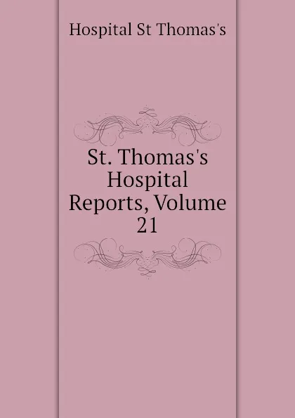 Обложка книги St. Thomass Hospital Reports, Volume 21, Hospital St Thomas's